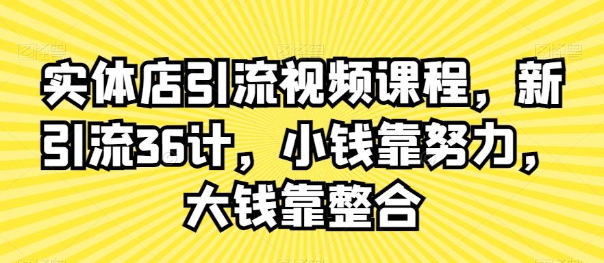 实体店引流视频课程，新引流36计，小钱靠努力，大钱靠整合-知库