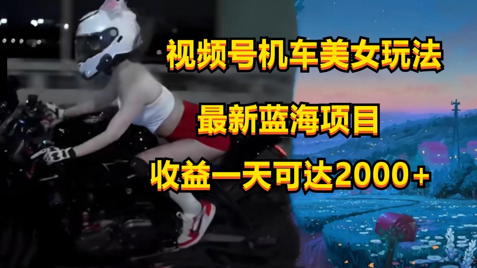 视频号机车美女短视频，视频创作掘金，一天可收入2000+-知库