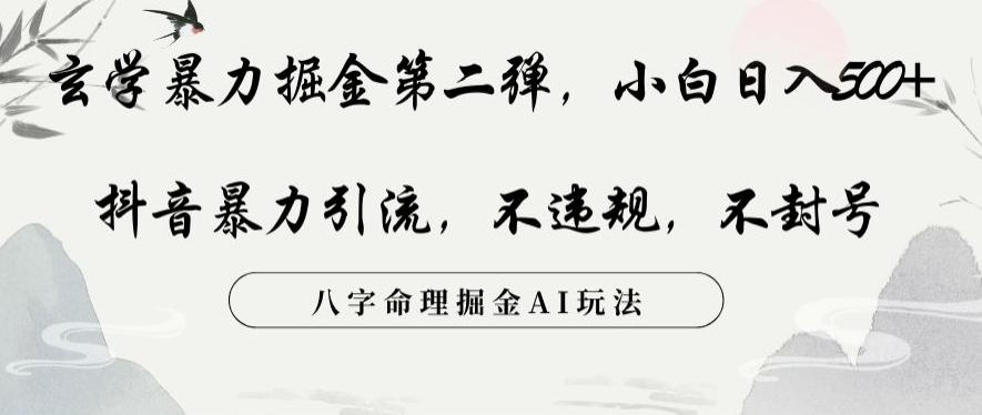 玄学暴力掘金第二弹，小白日入500+，抖音暴力引流，不违规，术封号，八字命理掘金AI玩法【揭秘】-知库