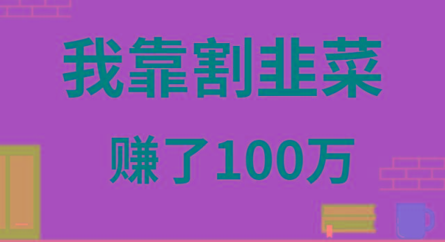 我靠割韭菜赚了 100 万-知库