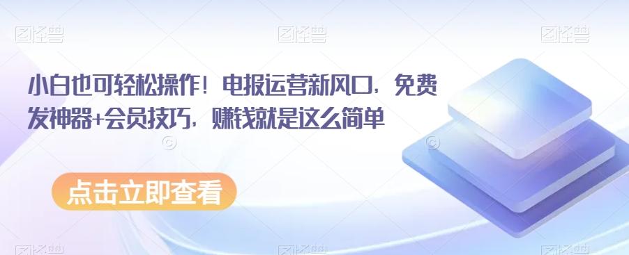 小白也可轻松操作！电报运营新风口，免费发神器+会员技巧，赚钱就是这么简单-知库