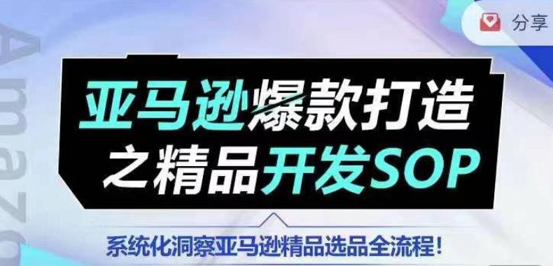 【训练营】亚马逊爆款打造之精品开发SOP，系统化洞察亚马逊精品选品全流程-知库