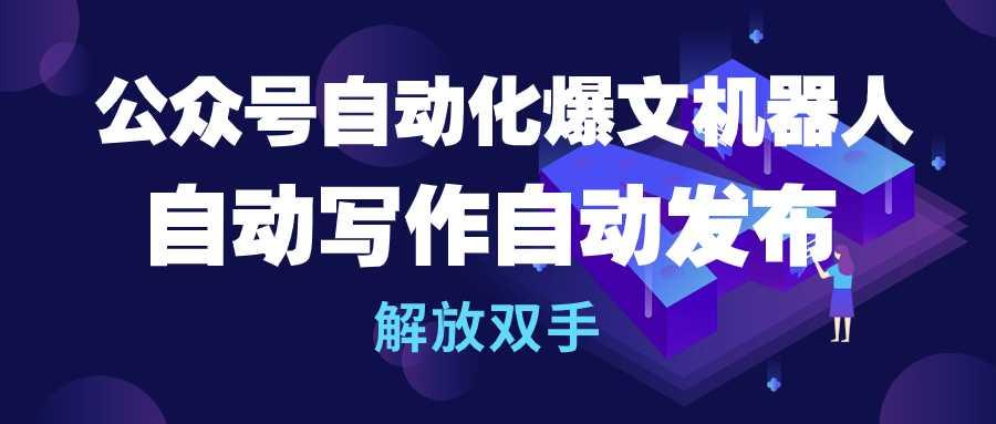 (10069期)公众号流量主自动化爆文机器人，自动写作自动发布，解放双手-知库