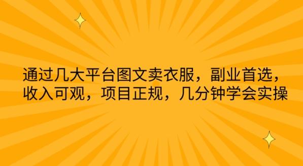 通过几大平台图文卖衣服，副业首选，收入可观，项目正规，几分钟学会实操【揭秘】-知库