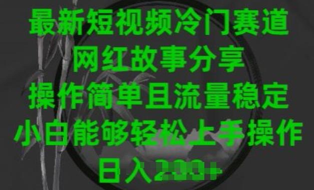 最新短视频冷门赛道，网红故事分享，操作简单且流量稳定，小白能够轻松上手操作【揭秘】-知库