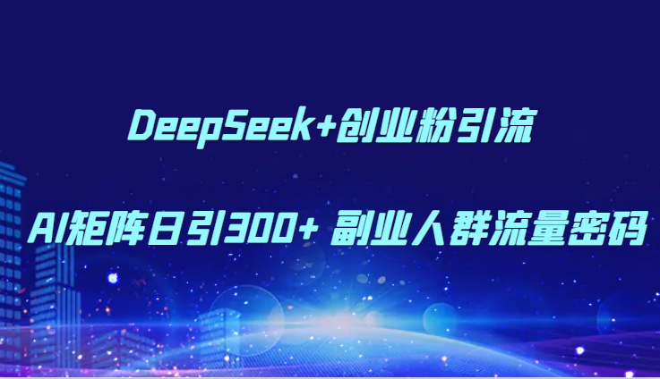 DeepSeek+创业粉引流 AI矩阵日引300+ 副业人群流量密码-知库