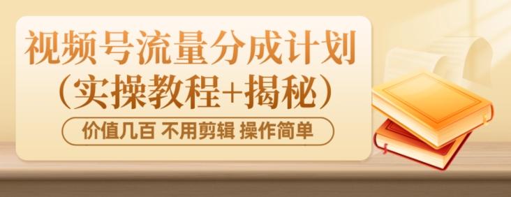 价值几百上千不用剪辑简单操作视频号流量分成计划（实操教程+揭秘）-知库