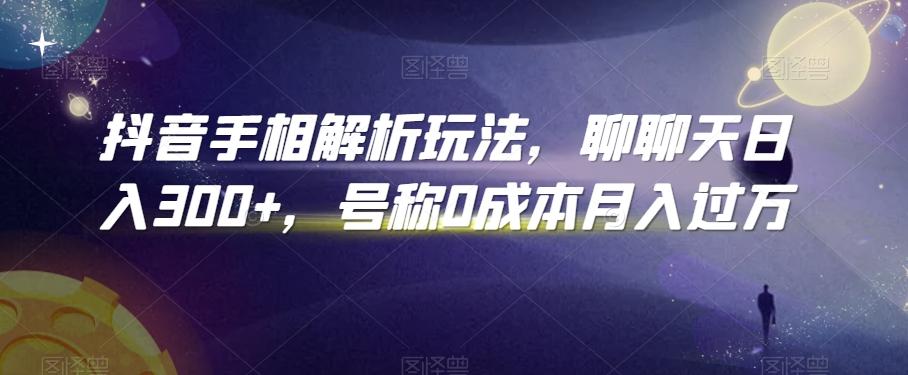 抖音手相解析玩法，聊聊天日入300+，号称0成本月入过万【揭秘】-知库