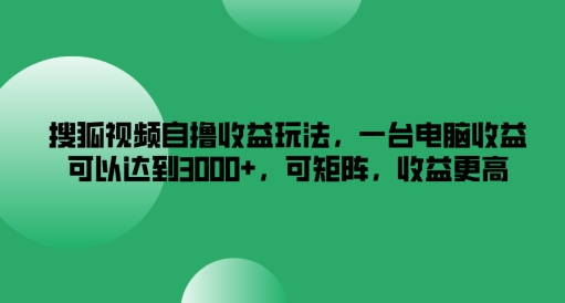 搜狐视频自撸收益玩法，一台电脑收益可以达到3k+，可矩阵，收益更高【揭秘】-知库