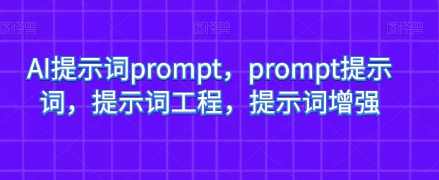 AI提示词prompt，prompt提示词，提示词工程，提示词增强-知库