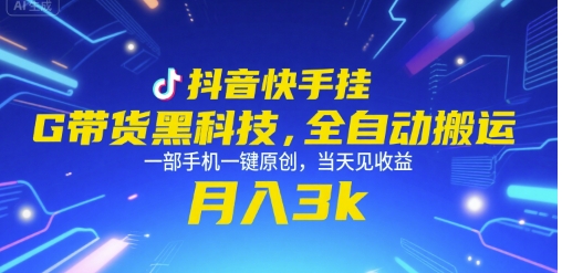 抖音快手挂G带货黑科技，全自动搬运，一部手机一键原创，当天见收益，月入3k+【揭秘】-知库