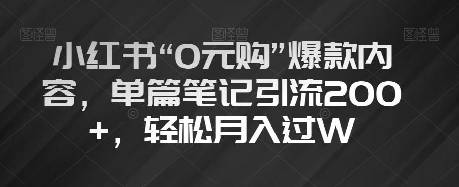 小红书“0元购”爆款内容，单篇笔记引流200+，轻松月入过W【揭秘】-知库