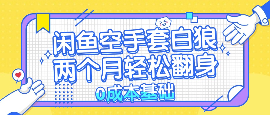 闲鱼空手套白狼 0成本基础，简单易上手项目 两个月轻松翻身           …-知库