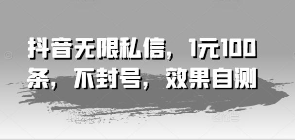 抖音无限私信，1元100条，不封号，效果自测-知库