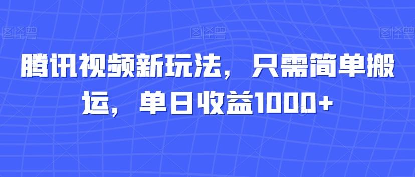 腾讯视频新玩法，只需简单搬运，单日收益1000+-知库