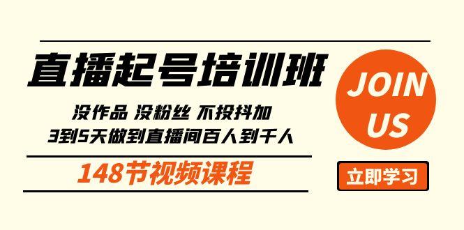 直播起号课：没作品没粉丝不投抖加 3到5天直播间百人到千人方法(148节)-知库