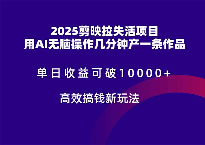 2025剪映拉失活项目，单日收益可破10000+，用AI无脑制作作品，高效搞…-知库