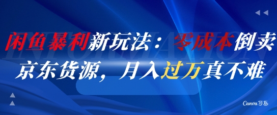 闲鱼暴利新玩法：零成本倒卖京东货源，月入过1W真不难-知库