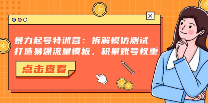 暴力起号特训营：拆解模仿测试，打造易爆流量模板，积累账号权重-知库