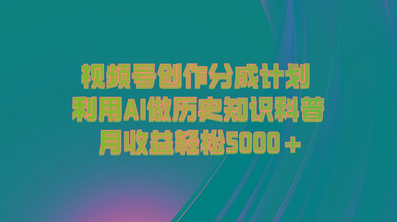 视频号创作分成计划 利用AI做历史知识科普 月收益轻松5000+-知库