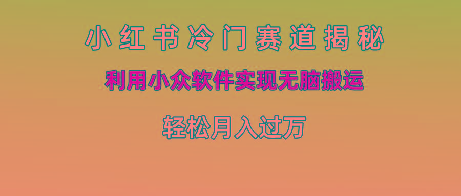 小红书冷门赛道揭秘,利用小众软件实现无脑搬运，轻松月入过万-知库