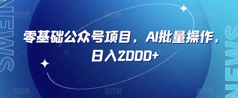 零基础公众号项目，AI批量操作，日入2000+【揭秘】-知库