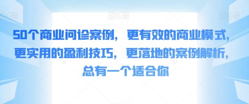 50个商业问诊案例，更有效的商业模式，更实用的盈利技巧，更落地的案例解析，总有一个适合你-知库