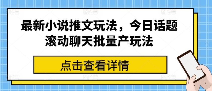 最新小说推文玩法，今日话题滚动聊天批量产玩法-知库