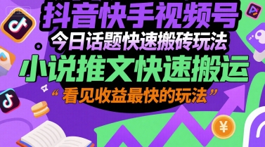 抖音快手视频号今日话题快速搬砖玩法，小说推文快速搬运，看见收益最快的玩法-知库