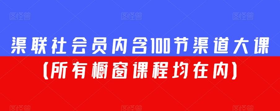 渠联社会员内含100节渠道大课（所有橱窗课程均在内）-知库