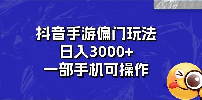 抖音手游偏门玩法，日入3000+，一部手机可操作-知库