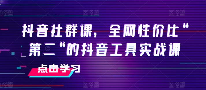 抖音社群课，全网性价比“第二“的抖音工具实战课-知库