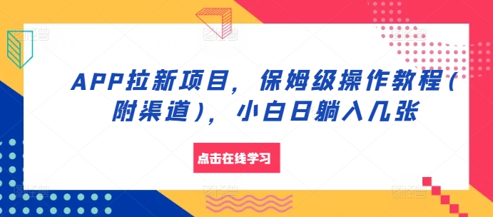 APP拉新项目，保姆级操作教程(附渠道)，小白日躺入几张【揭秘】-知库