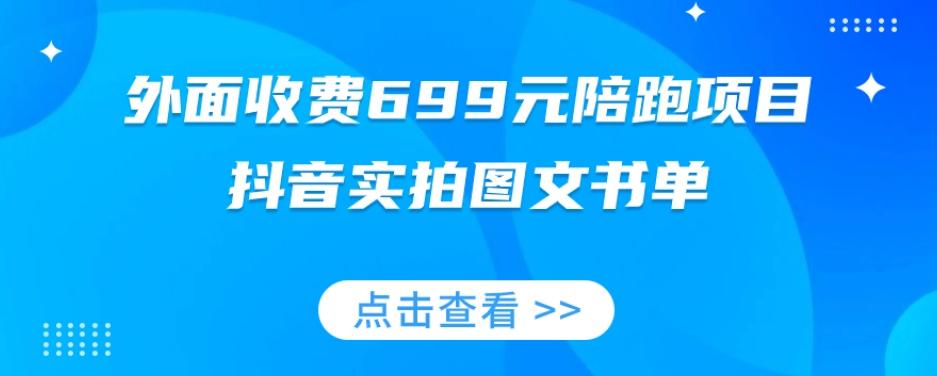 外面收费699元陪跑项目，抖音实拍图文书单，图文带货全攻略-知库