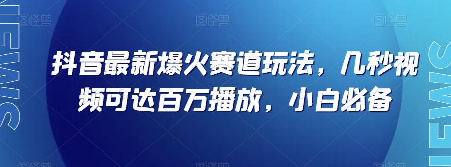 抖音最新爆火赛道玩法，几秒视频可达百万播放，小白必备（附素材）【揭秘】-知库