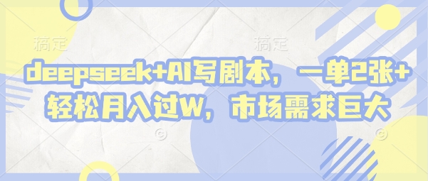 deepseek+AI写剧本，一单2张+ 轻松月入过W，市场需求巨大-知库