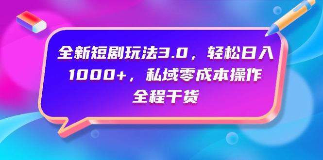 (9794期)全新短剧玩法3.0，轻松日入1000+，私域零成本操作，全程干货-知库