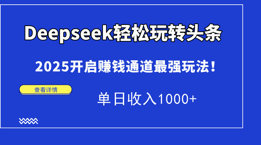Deepseek轻松玩转头条，2025开启赚钱通道最强玩法！单日收入1000+-知库