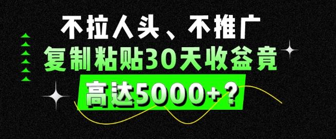 不拉人头、不推广，复制粘贴30天收益竟高达5000+？-知库