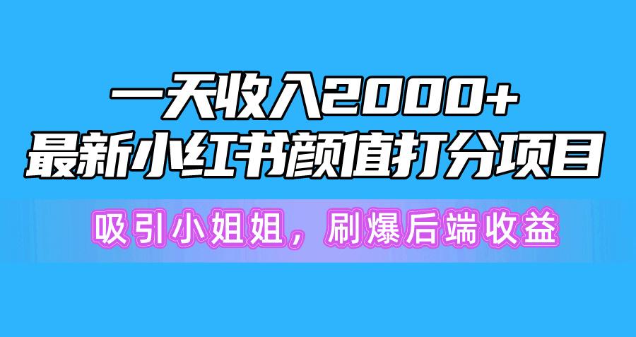 一天收入2000+，最新小红书颜值打分项目，吸引小姐姐，刷爆后端收益-知库