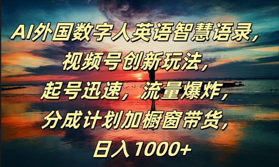 AI外国数字人英语智慧语录，视频号创新玩法，起号迅速，流量爆炸，日入1k+【揭秘】-知库