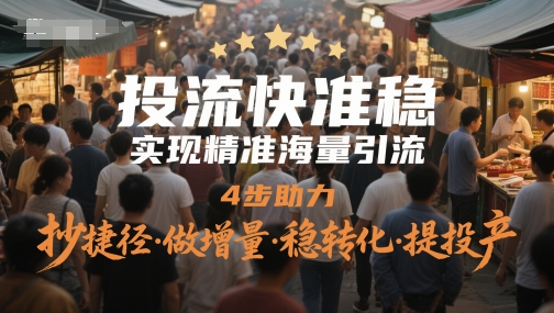 投流快准稳，实现精准海量引流，4步助力，抄捷径·做增量·稳转化·提投产-知库
