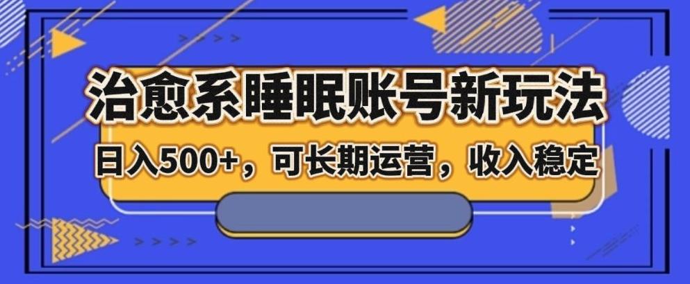 治愈系睡眠账号新玩法，日入500+长期运营，收入稳定-知库