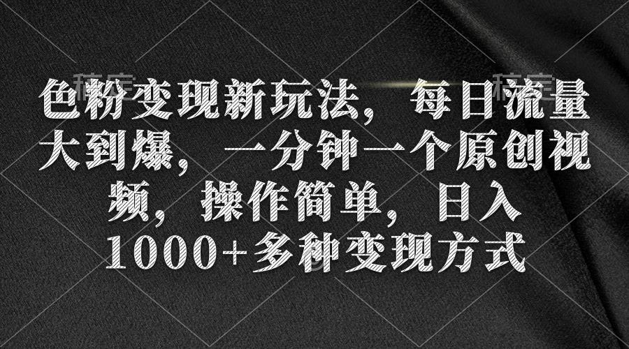 (9282期)色粉变现新玩法，每日流量大到爆，一分钟一个原创视频，操作简单，日入1…-知库