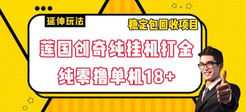 莲国创奇纯挂机打金，纯零撸单机18+，稳定包回收项目【揭秘】-知库