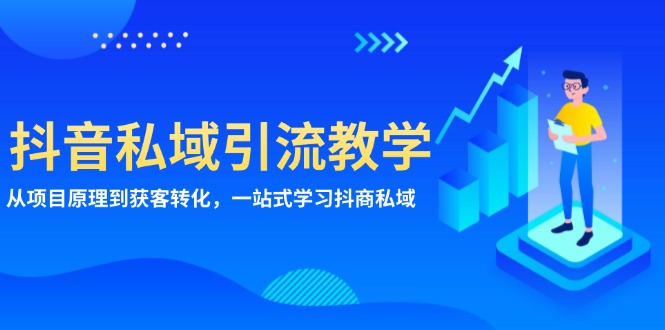 抖音私域引流教学：从项目原理到获客转化，一站式学习抖商 私域-知库