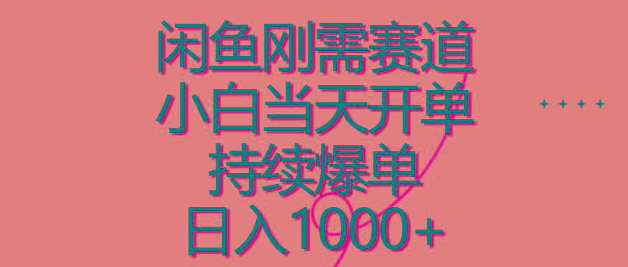 闲鱼刚需赛道，小白当天开单，持续爆单，日入1000+-知库