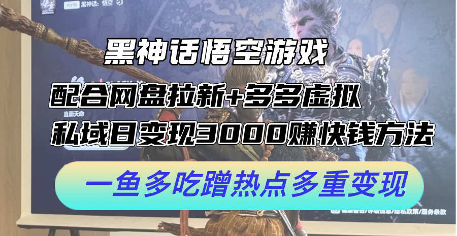 黑神话悟空游戏配合网盘拉新+多多虚拟+私域日变现3k+赚快钱方法，一鱼多吃蹭热点多重变现【揭秘】-知库