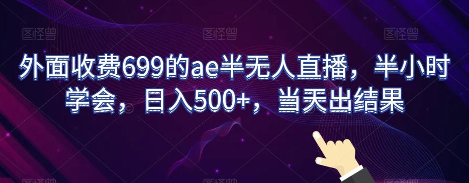 外面收费699的ae半无人直播，半小时学会，日入500+，当天出结果【揭秘】-知库