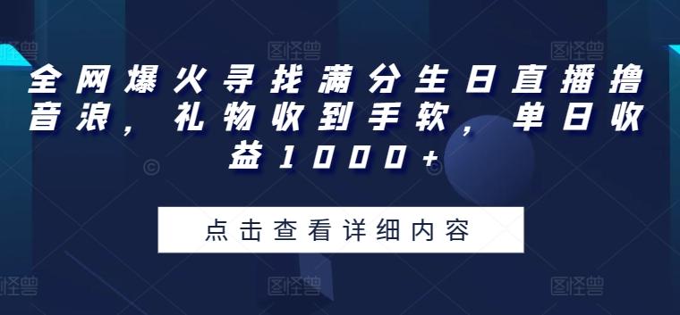 全网爆火寻找满分生日直播撸音浪，礼物收到手软，单日收益1000+【揭秘】-知库